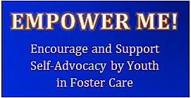 Empower Me! Encourage and Support Self advocacy by youth in foster care